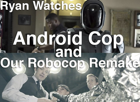 Podcast: Ryan Watches a Movie 103 – ANDROID COP and OUR ROBOCOP REMAKE